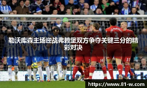 勒沃库森主场迎战弗赖堡双方争夺关键三分的精彩对决